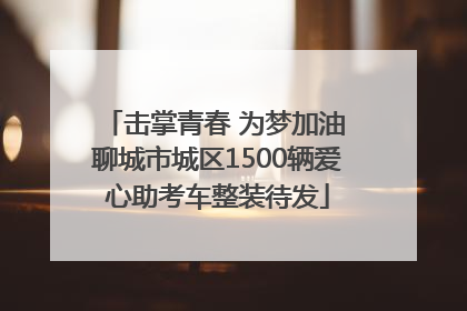 击掌青春 为梦加油 聊城市城区1500辆爱心助考车整装待发