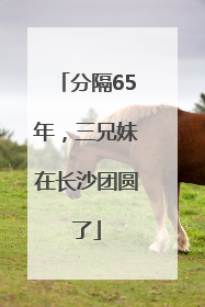 分隔65年，三兄妹在长沙团圆了