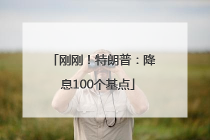 刚刚！特朗普：降息100个基点