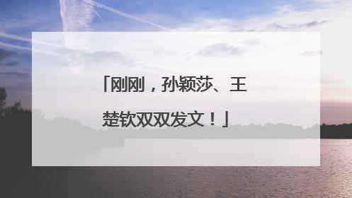 刚刚，孙颖莎、王楚钦双双发文！