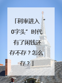 利率进入“0字头”时代 有了闲钱还存不存？怎么存？
