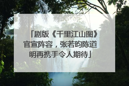 剧版《千里江山图》官宣阵容，张若昀陈道明再携手令人期待