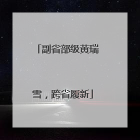副省部级黄瑞雪，跨省履新