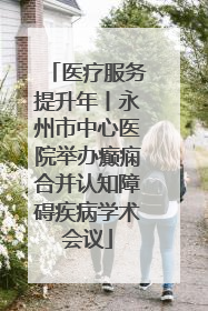 医疗服务提升年丨永州市中心医院举办癫痫合并认知障碍疾病学术会议