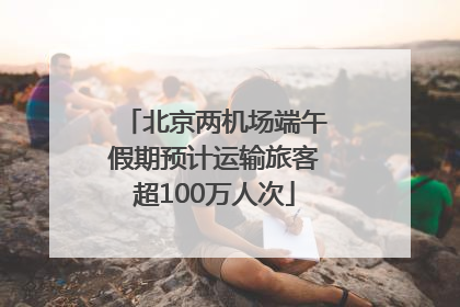 北京两机场端午假期预计运输旅客超100万人次