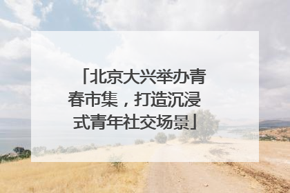 北京大兴举办青春市集，打造沉浸式青年社交场景