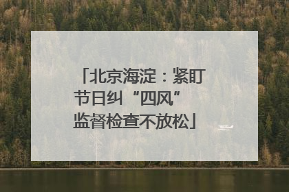 北京海淀：紧盯节日纠“四风” 监督检查不放松