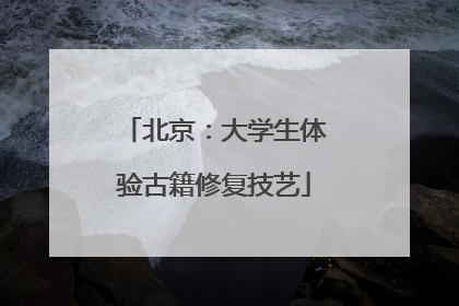北京：大学生体验古籍修复技艺