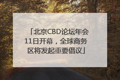北京CBD论坛年会11日开幕，全球商务区将发起重要倡议