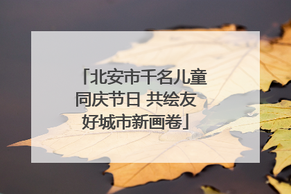 北安市千名儿童同庆节日 共绘友好城市新画卷