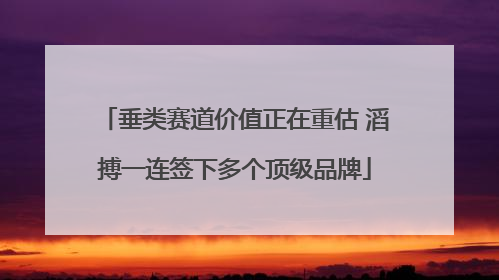 垂类赛道价值正在重估 滔搏一连签下多个顶级品牌