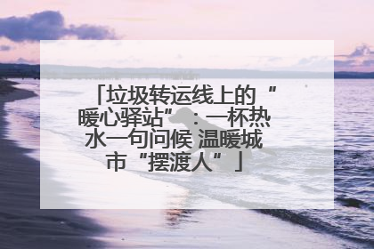 垃圾转运线上的“暖心驿站”：一杯热水一句问候 温暖城市“摆渡人”