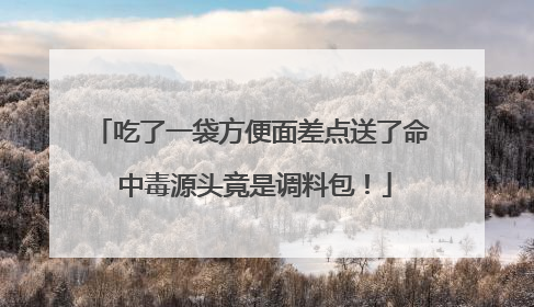 吃了一袋方便面差点送了命 中毒源头竟是调料包！
