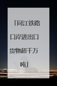 同江铁路口岸进出口货物超千万吨