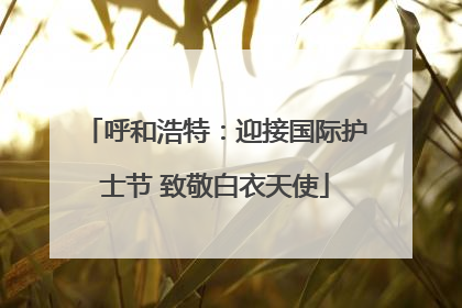 呼和浩特：迎接国际护士节 致敬白衣天使