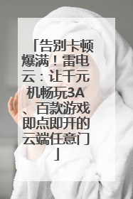 告别卡顿爆满！雷电云：让千元机畅玩3A、百款游戏即点即开的云端任意门
