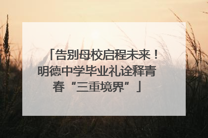 告别母校启程未来！明德中学毕业礼诠释青春“三重境界”