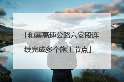 和襄高速公路六安段连续完成多个施工节点