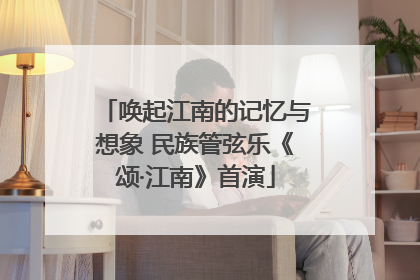 唤起江南的记忆与想象 民族管弦乐《颂·江南》首演