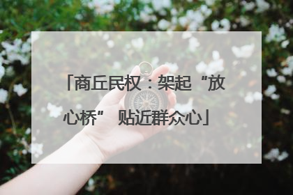 商丘民权：架起“放心桥” 贴近群众心