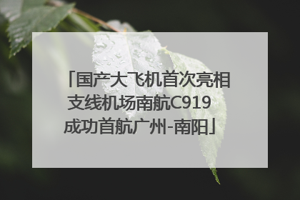 国产大飞机首次亮相支线机场南航C919成功首航广州-南阳