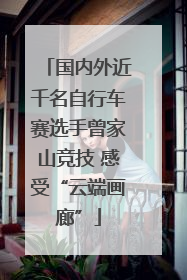 国内外近千名自行车赛选手曾家山竞技 感受“云端画廊”