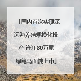 国内首次实现深远海养殖规模化投产 连江80万尾绿鳍马面鲀上市