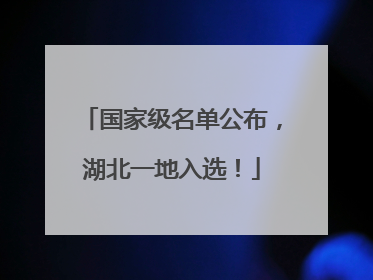 国家级名单公布，湖北一地入选！