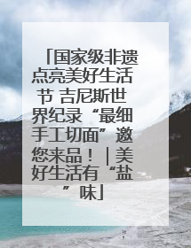国家级非遗点亮美好生活节 吉尼斯世界纪录“最细手工切面”邀您来品！｜美好生活有“盐”味