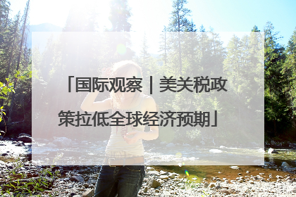 国际观察｜美关税政策拉低全球经济预期