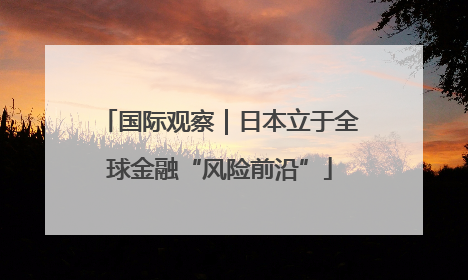 国际观察｜日本立于全球金融“风险前沿”