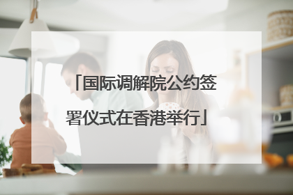 国际调解院公约签署仪式在香港举行