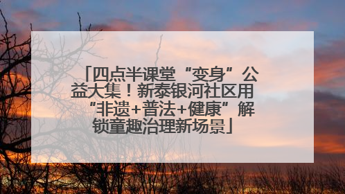 四点半课堂“变身”公益大集！新泰银河社区用“非遗+普法+健康”解锁童趣治理新场景