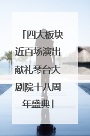 四大板块近百场演出献礼琴台大剧院十八周年盛典