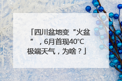 四川盆地变“火盆”，6月首现40℃极端天气，为啥？