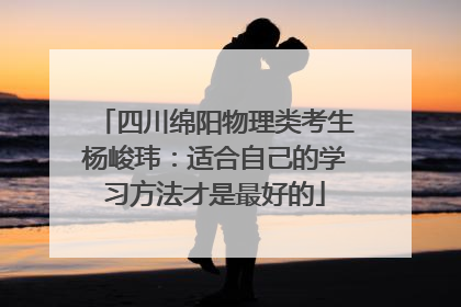 四川绵阳物理类考生杨峻玮：适合自己的学习方法才是最好的