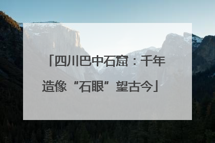 四川巴中石窟：千年造像“石眼”望古今
