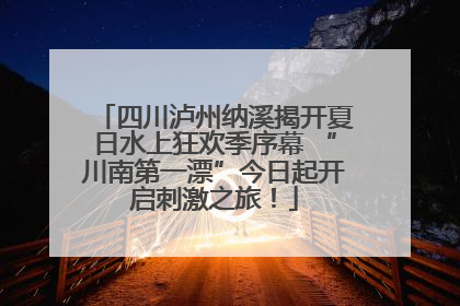 四川泸州纳溪揭开夏日水上狂欢季序幕 “川南第一漂”今日起开启刺激之旅！