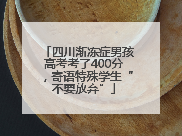 四川渐冻症男孩高考考了400分，寄语特殊学生“不要放弃”