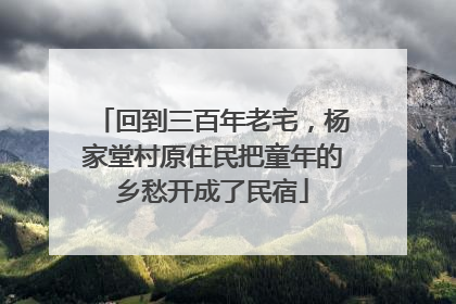 回到三百年老宅，杨家堂村原住民把童年的乡愁开成了民宿