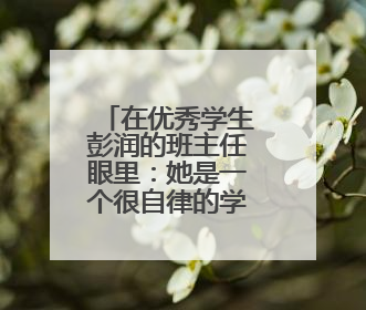 在优秀学生彭润的班主任眼里：她是一个很自律的学生！