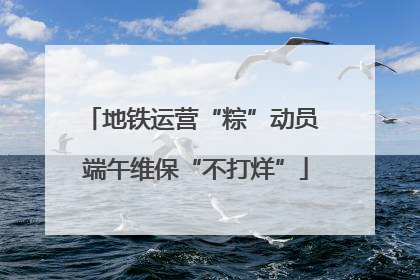 地铁运营“粽”动员 端午维保“不打烊”