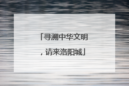 寻溯中华文明，请来洛阳城