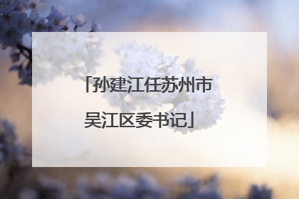 孙建江任苏州市吴江区委书记