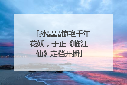 孙晶晶惊艳千年花妖，于正《临江仙》定档开播