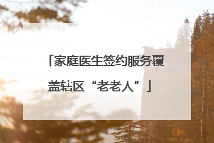 家庭医生签约服务覆盖辖区“老老人”
