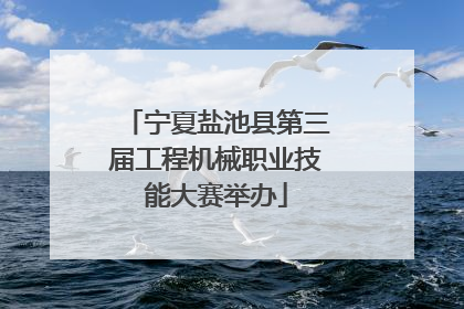 宁夏盐池县第三届工程机械职业技能大赛举办