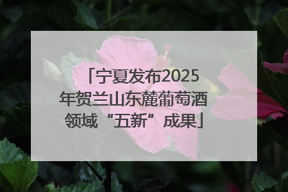 宁夏发布2025年贺兰山东麓葡萄酒领域“五新”成果