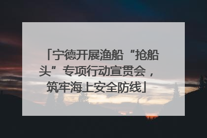 宁德开展渔船“抢船头”专项行动宣贯会，筑牢海上安全防线