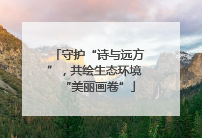 守护“诗与远方”，共绘生态环境“美丽画卷”
